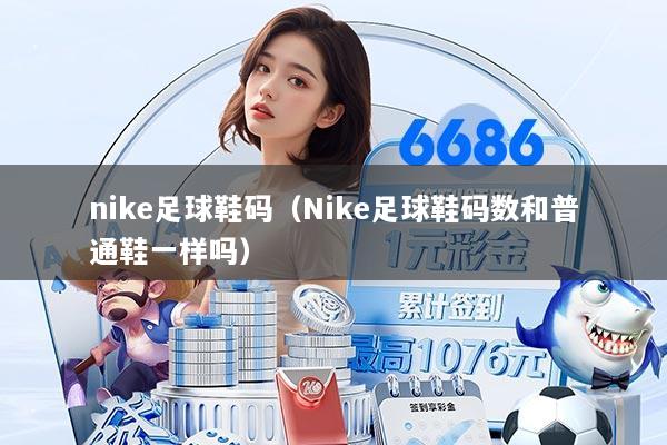nike足球鞋码（Nike足球鞋码数和普通鞋一样吗）