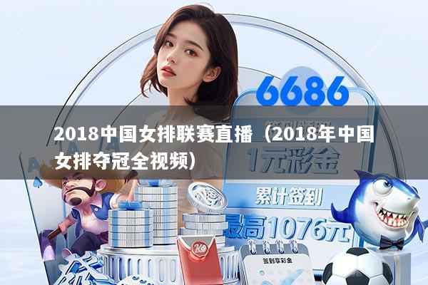2018中国女排联赛直播（2018年中国女排夺冠全视频）