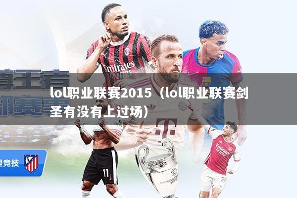 lol职业联赛2015（lol职业联赛剑圣有没有上过场）