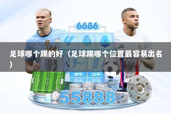 足球哪个踢的好（足球踢哪个位置最容易出名）