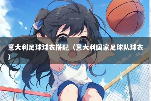 意大利足球球衣搭配（意大利国家足球队球衣）