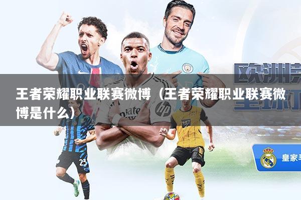 王者荣耀职业联赛微博（王者荣耀职业联赛微博是什么）
