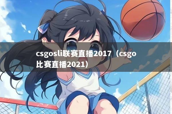 csgosli联赛直播2017（csgo比赛直播2021）
