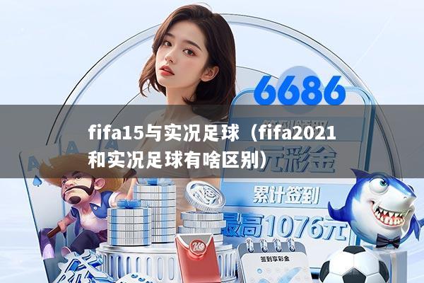 fifa15与实况足球（fifa2021和实况足球有啥区别）
