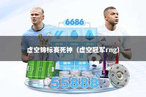 虚空锦标赛死神(虚空冠军rng)