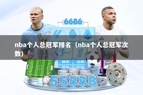 nba个人总冠军排名（nba个人总冠军次数）