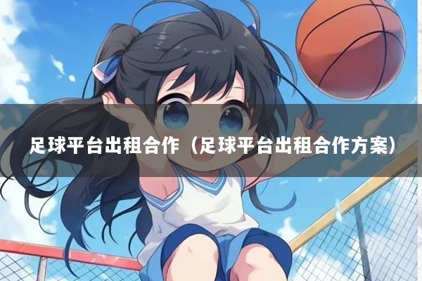 足球平台出租合作(足球平台出租合作方案)