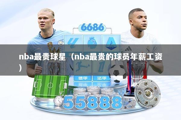 nba最贵球星（nba最贵的球员年薪工资）