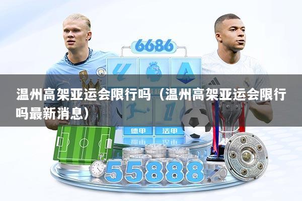 温州高架亚运会限行吗(温州高架亚运会限行吗最新消息)