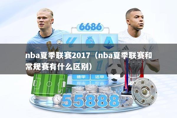 nba夏季联赛2017（nba夏季联赛和常规赛有什么区别）