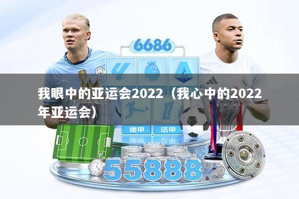 我眼中的亚运会2022(我心中的2022年亚运会)