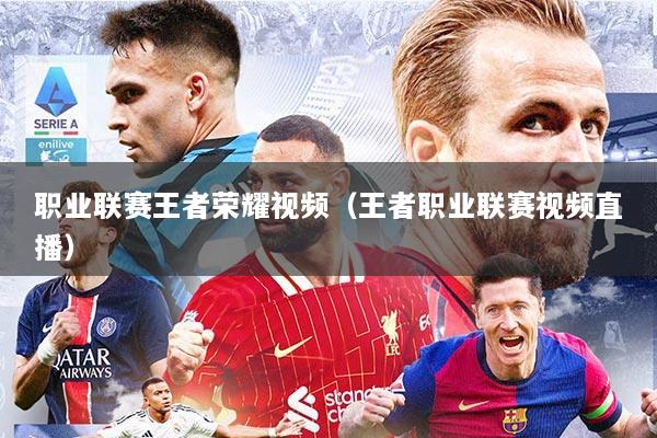 职业联赛王者荣耀视频(王者职业联赛视频直播)
