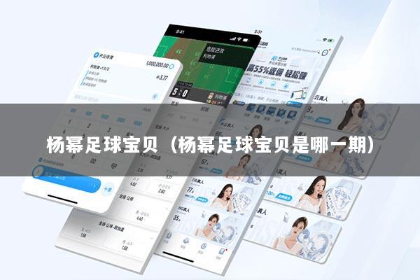 杨幂足球宝贝(杨幂足球宝贝是哪一期)