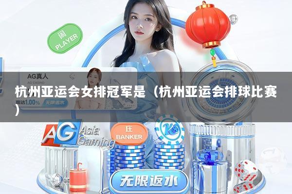 杭州亚运会女排冠军是(杭州亚运会排球比赛)