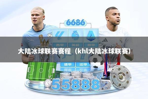 大陆冰球联赛赛程（khl大陆冰球联赛）