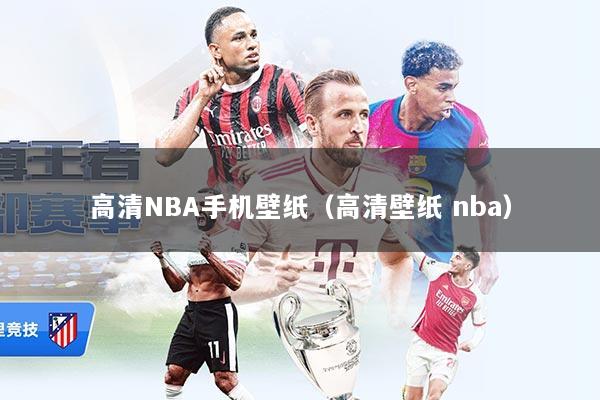 高清NBA手机壁纸（高清壁纸 nba）