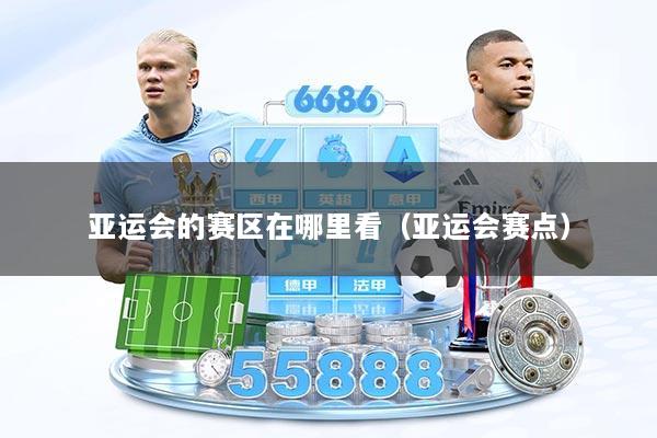 亚运会的赛区在哪里看（亚运会赛点）