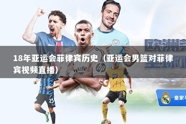 18年亚运会菲律宾历史（亚运会男篮对菲律宾视频直播）