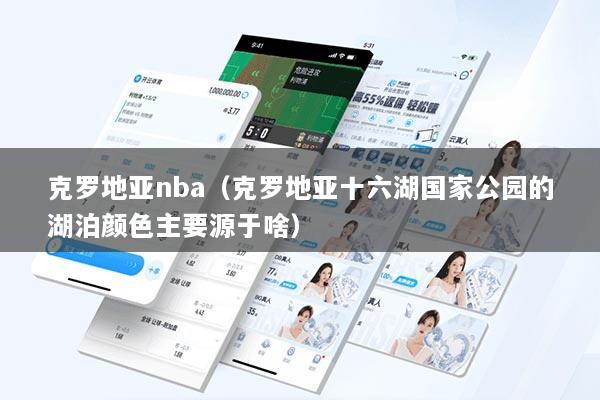 克罗地亚nba（克罗地亚十六湖国家公园的湖泊颜色主要源于啥）