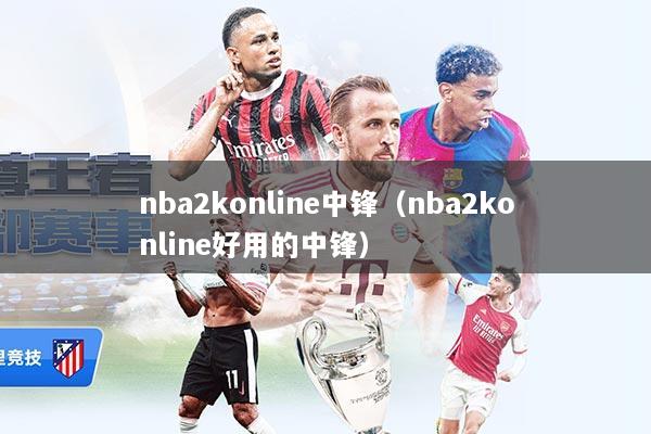 nba2konline中锋（nba2konline好用的中锋）